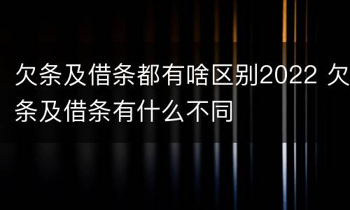 欠条及借条都有啥区别2022 欠条及借条有什么不同