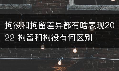 拘役和拘留差异都有啥表现2022 拘留和拘役有何区别
