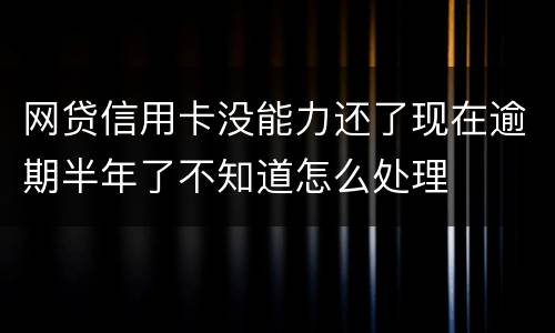网贷信用卡没能力还了现在逾期半年了不知道怎么处理