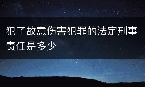 犯了故意伤害犯罪的法定刑事责任是多少