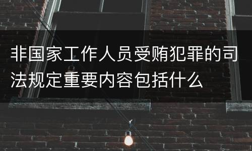 非国家工作人员受贿犯罪的司法规定重要内容包括什么