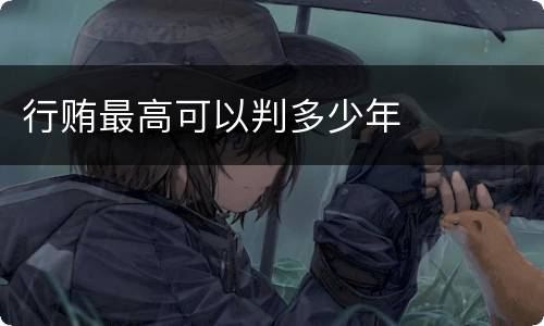 行贿最高可以判多少年