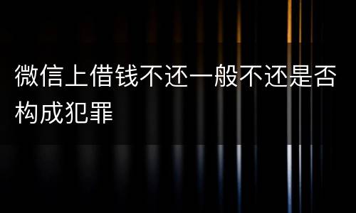 微信上借钱不还一般不还是否构成犯罪
