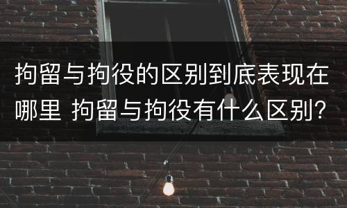 拘留与拘役的区别到底表现在哪里 拘留与拘役有什么区别?