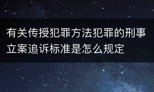 有关传授犯罪方法犯罪的刑事立案追诉标准是怎么规定