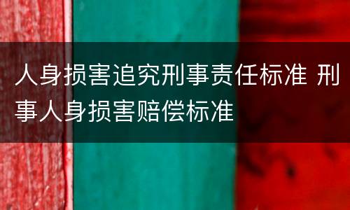 人身损害追究刑事责任标准 刑事人身损害赔偿标准