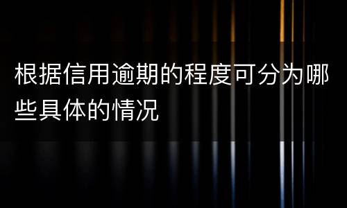 根据信用逾期的程度可分为哪些具体的情况
