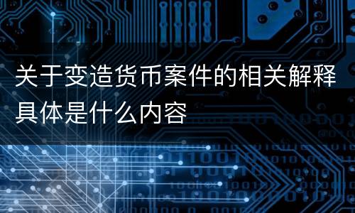 关于变造货币案件的相关解释具体是什么内容
