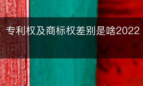 专利权及商标权差别是啥2022
