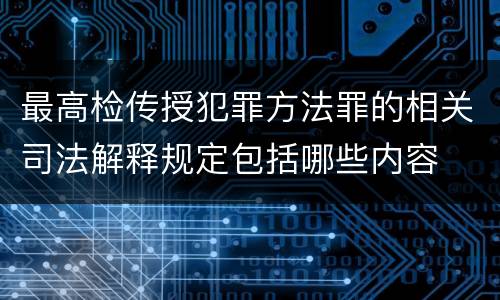 最高检传授犯罪方法罪的相关司法解释规定包括哪些内容