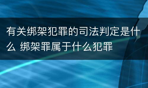 有关绑架犯罪的司法判定是什么 绑架罪属于什么犯罪