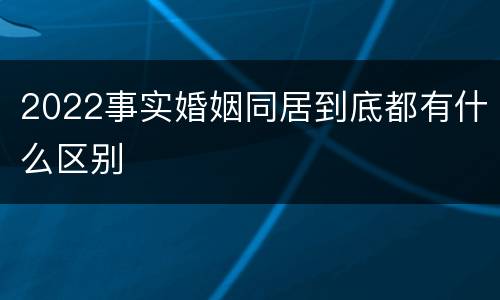 2022事实婚姻同居到底都有什么区别