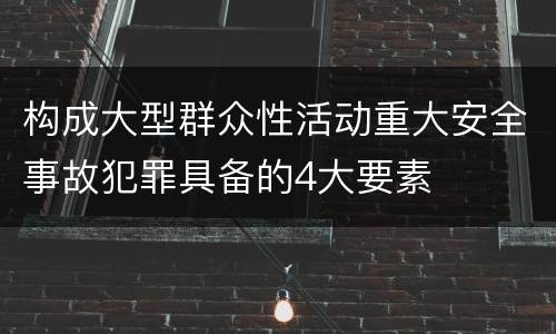 构成大型群众性活动重大安全事故犯罪具备的4大要素