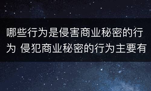 哪些行为是侵害商业秘密的行为 侵犯商业秘密的行为主要有哪些