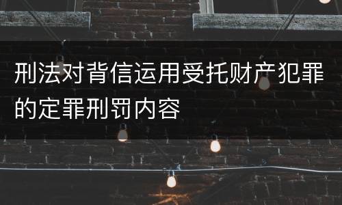 刑法对背信运用受托财产犯罪的定罪刑罚内容