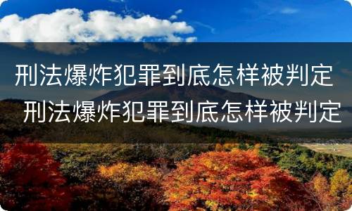 刑法爆炸犯罪到底怎样被判定 刑法爆炸犯罪到底怎样被判定罪名