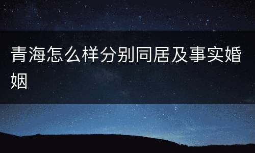 青海怎么样分别同居及事实婚姻