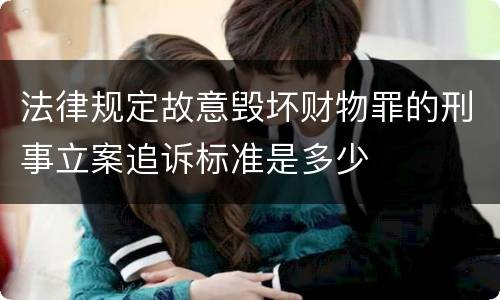 法律规定故意毁坏财物罪的刑事立案追诉标准是多少