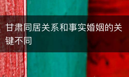 甘肃同居关系和事实婚姻的关键不同