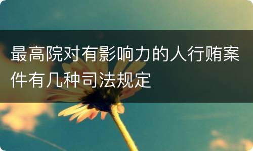 最高院对有影响力的人行贿案件有几种司法规定