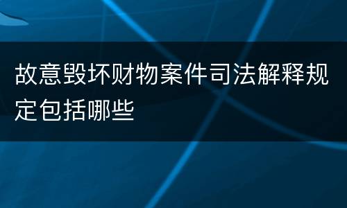 故意毁坏财物案件司法解释规定包括哪些