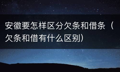 安徽要怎样区分欠条和借条（欠条和借有什么区别）