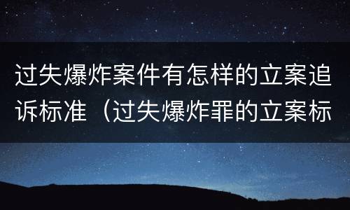 过失爆炸案件有怎样的立案追诉标准（过失爆炸罪的立案标准）