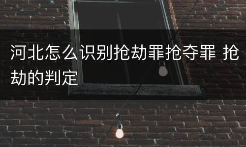 河北怎么识别抢劫罪抢夺罪 抢劫的判定