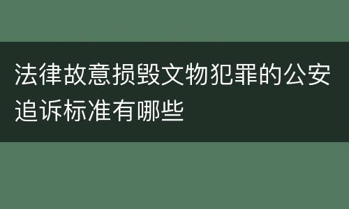 法律故意损毁文物犯罪的公安追诉标准有哪些