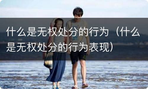 什么是无权处分的行为（什么是无权处分的行为表现）