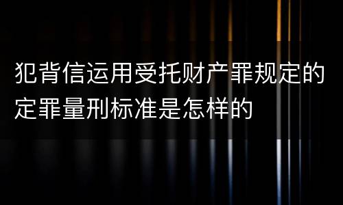 犯背信运用受托财产罪规定的定罪量刑标准是怎样的