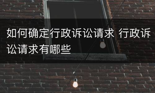 如何确定行政诉讼请求 行政诉讼请求有哪些