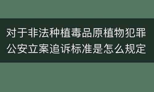 对于非法种植毒品原植物犯罪公安立案追诉标准是怎么规定