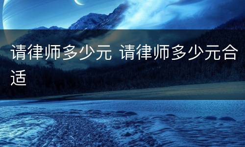 请律师多少元 请律师多少元合适