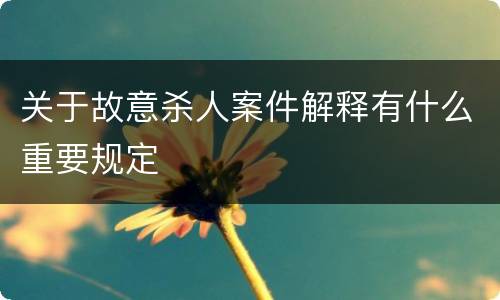 关于故意杀人案件解释有什么重要规定