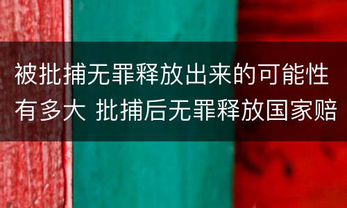 被批捕无罪释放出来的可能性有多大 批捕后无罪释放国家赔偿吗