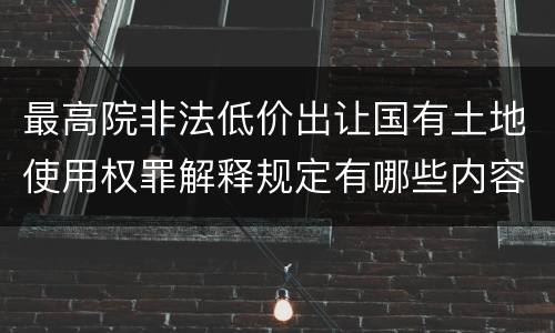 最高院非法低价出让国有土地使用权罪解释规定有哪些内容