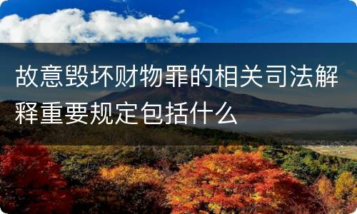 故意毁坏财物罪的相关司法解释重要规定包括什么