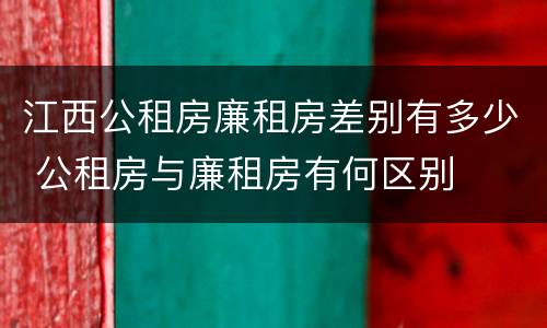 江西公租房廉租房差别有多少 公租房与廉租房有何区别