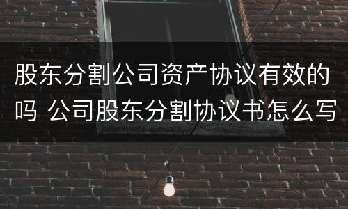 股东分割公司资产协议有效的吗 公司股东分割协议书怎么写