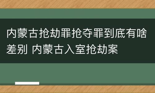 内蒙古抢劫罪抢夺罪到底有啥差别 内蒙古入室抢劫案