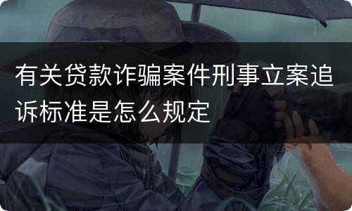 有关贷款诈骗案件刑事立案追诉标准是怎么规定