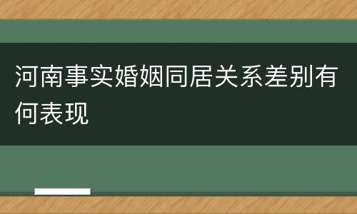 河南事实婚姻同居关系差别有何表现