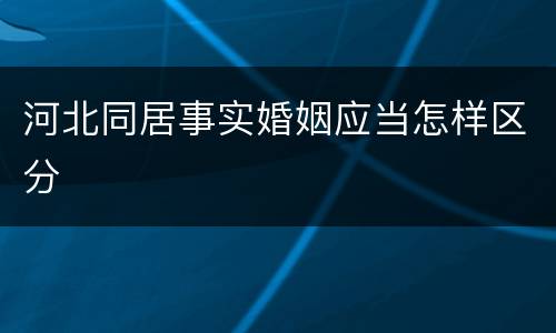 河北同居事实婚姻应当怎样区分