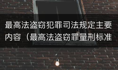 最高法盗窃犯罪司法规定主要内容（最高法盗窃罪量刑标准金额最新标准）