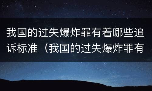 我国的过失爆炸罪有着哪些追诉标准（我国的过失爆炸罪有着哪些追诉标准呢）