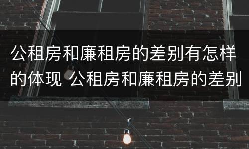 公租房和廉租房的差别有怎样的体现 公租房和廉租房的差别有怎样的体现和影响