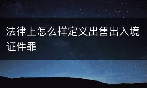 法律上怎么样定义出售出入境证件罪