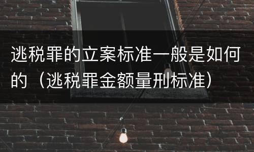 逃税罪的立案标准一般是如何的（逃税罪金额量刑标准）