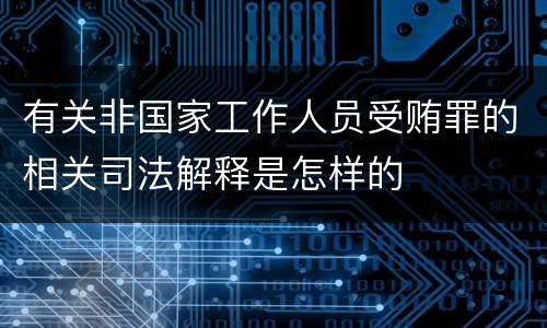 有关非国家工作人员受贿罪的相关司法解释是怎样的